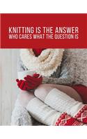 Knitting is the Answer, Who Cares What the Question Is