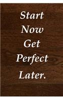 Start Now Get Perfect Later.