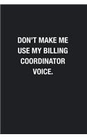 Don't Make Me Use My Billing Coordinator Voice.: Blank Lined Journal Notebook, Funny Journals, Gift For Billing Coordinator