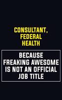 Consultant, Federal Health Because Freaking Awesome Is Not An Official Job Title: Motivational Career Pride Quote 6x9 Blank Lined Job Inspirational Notebook Journal