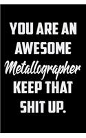You Are An Awesome Metallographer Keep That Shit Up: Funny Gratitude Journal 100 Pages Handy 6"x9" Hilarious Quotes Covers Undated Notebook