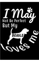I May not be perfect But my Beagle loves me