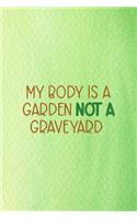 My Body Is A Garden Not A Graveyard