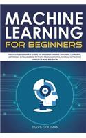 Machine Learning for Beginners: Absolute Beginner's Guide to Understanding Machine Learning, Artificial Intelligence, Python Programming, Neural Networks Concepts and Big Data