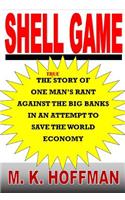 Shell Game: The Story of One Man's Rant Against the Big Banks in an Attempt to Save the World Economy