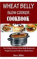 Wheat Belly Slowcooker Cookbook: : The 30-Day Delicious Wheat Belly Recipes for Weight Loss and to Reverse Health Issues.