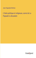 L'Italie politique et religieuse, suivie de La Papauté à Jérusalem