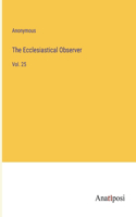 The Ecclesiastical Observer: Vol. 25
