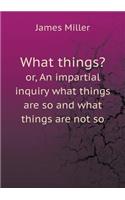What things? or, An impartial inquiry what things are so and what things are not so: (English)