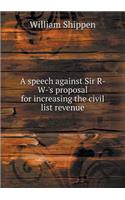 A speech against Sir R- W-'s proposal for increasing the civil list revenue