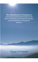 The Manufacture of Explosives A Theoretical and Practical Treatise On the History, the Physical and Chemical Properties, and the Manufacture of Explosives, Volume 2