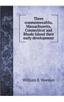 Three commonwealths, Massachusetts, Connecticut and Rhode Island their early development: (English)