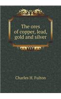 The ores of copper, lead, gold and silver