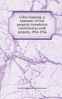 Urban housing. A summary of real property inventories conducted as work projects, 1934-1936