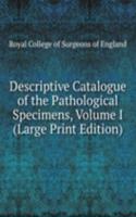 Descriptive Catalogue of the Pathological Specimens, Volume I (Large Print Edition)