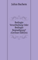 Bedingte Verurtheilung Oder Bedingte Begnadigung? (German Edition)