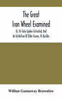 The Great Iron Wheel Examined; Or, Its False Spokes Extracted, And An Exhibition Of Elder Graves, Its Builder