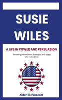 Susie Wiles: A LIFE IN POWER AND PERSUASION : Revealing the Ambitions, Strategies, and Legacy of a Political Icon