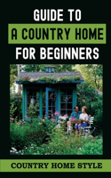 Guide To A Country Home For Beginners: Country Home Style: Country Home For Beginners Book