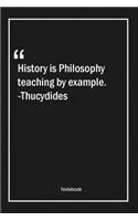 History is Philosophy teaching by example. -Thucydides