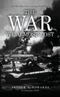 The War We Almost Lost: How We Came Close to Losing World War II