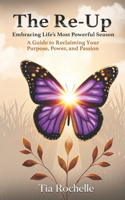 The Re-Up: Embracing Life's Most Powerful Season: A Guide to Reclaiming Your Purpose, Power, and Passion