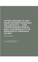 Letters Supposed to Have Passed Between Theodosius and Constantia Volume 1