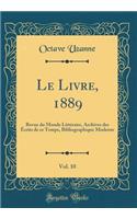 Le Livre, 1889, Vol. 10: Revue du Monde Littéraire, Archives des Écrits de ce Temps, Bibliographique Moderne (Classic Reprint)