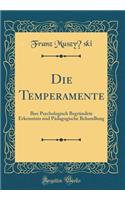 Die Temperamente: Ihre Psychologisch Begrundete Erkenntnis Und Padagogische Behandlung (Classic Reprint): Ihre Psychologisch Begrundete Erkenntnis Und Padagogische Behandlung (Classic Reprint)