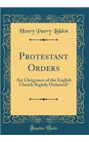 Protestant Orders: Are Clergymen of the English Church Rightly Ordained? (Classic Reprint)