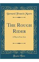 The Rough Rider: A Play in Four Acts (Classic Reprint)