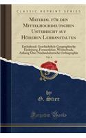 Material FÃ¼r Den Mittelhochdeutschen Unterricht Auf HÃ¶heren Lehranstalten, Vol. 4: Enthaltend: Geschichtlich-Geographische Einleitung, Formenlehre, WÃ¶rterbuch, Anhang Ã?ber Neuhochdeutsche Orthographie (Classic Reprint)
