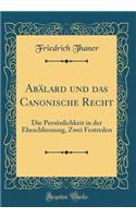 Abï¿½lard Und Das Canonische Recht: Die Persï¿½nlichkeit in Der Eheschliessung, Zwei Festreden (Classic Reprint)