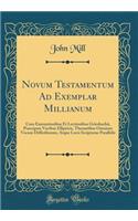 Novum Testamentum Ad Exemplar Millianum: Cum Emenationibus Et Lectionibus Griesbachii, Praecipuis Vocibus Ellipticis, Thematibus Omnium Vocum Difficiliorum, Atque Locis Scripturae Paralleli