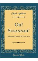 Oh! Susannah!: A Farcical Comedy in Three Acts (Classic Reprint)