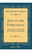 Jack in the Forecastle: Or Incidents in the Early Life of Hawser Martingale (Classic Reprint)