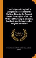 The Knights of England; a Complete Record From the Earliest Time to the Present day of the Knights of all the Orders of Chivalry in England, Scotland, and Ireland, and of Knights Bachelors