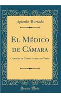 El Médico de Cámara: Comedia en Cuatro Actos y en Verso (Classic Reprint)