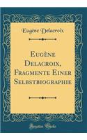 EugÃ¨ne Delacroix, Fragmente Einer Selbstbiographie (Classic Reprint)