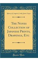 The Noyes Collection of Japanese Prints, Drawings, Etc (Classic Reprint)