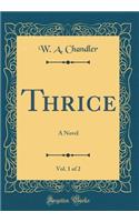 Thrice, Vol. 1 of 2: A Novel (Classic Reprint)