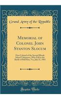 Memorial of Colonel John Stanton Slocum: First Colonel of the Second Rhode Island Volunteers, Who Fell in the Battle of Bull Run, Va;, July 21, 1861 (Classic Reprint)