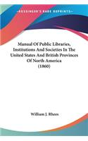 Manual Of Public Libraries, Institutions And Societies In The United States And British Provinces Of North America (1860)