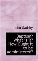 Baptism? What Is It? How Ought It to Be Administered?: (English)