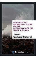 Friar Bakon's Prophesie: A Satire on the Degeneracy of the Times, A.D. 1604