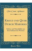 Kreuz Und Quer Durch Marokko: Kultur-Und Sittenbilder Aus Dem Sultanat Des Westens (Classic Reprint)