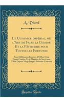 Le Cuisinier Impérial, ou l'Art de Faire la Cuisine Et la Pâtisserie pour Toutes les Fortunes: Avec Différentes Recettes d'Office Et de Fruits Confits, Et la Manière de Servir une Table Depuis Vingt Jusqu'à Soixante Couverts (Classic Reprint)