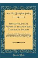 Sixteenth Annual Report of the New York Zoological Society: Chartered in 1895, Objects of the Society, a Public Zoological Park the Preservation of Our Native Animals the Promotion of Zoology, 1911 (Classic Reprint)