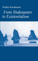 From Shakespeare to Existentialism: Essays on Shakespeare and Goethe; Hegel and Kierkegaard; Nietzsche, Rilke and Freud; Jaspers, Heidegger, and Toynbee