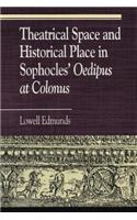 Theatrical Space and Historical Place in Sophocles' Oedipus at Colonus